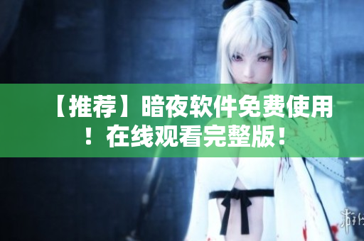 【推荐】暗夜软件免费使用！在线观看完整版！