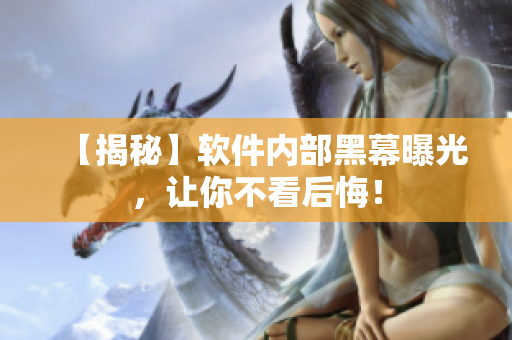 【揭秘】软件内部黑幕曝光，让你不看后悔！