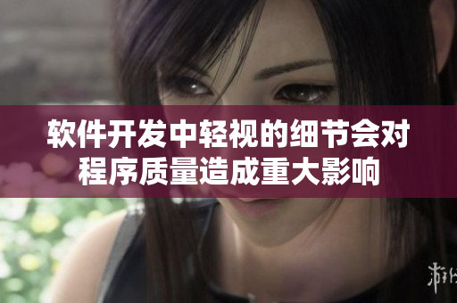 软件开发中轻视的细节会对程序质量造成重大影响