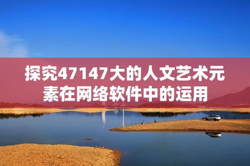 探究47147大的人文艺术元素在网络软件中的运用