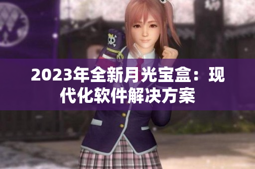 2023年全新月光宝盒：现代化软件解决方案