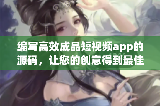 编写高效成品短视频app的源码，让您的创意得到最佳表现。