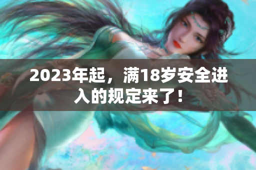 2023年起，满18岁安全进入的规定来了！