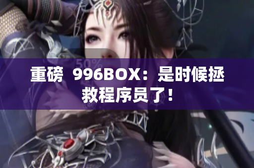 重磅  996BOX：是时候拯救程序员了！