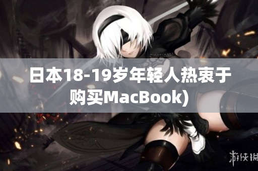 日本18-19岁年轻人热衷于购买MacBook)