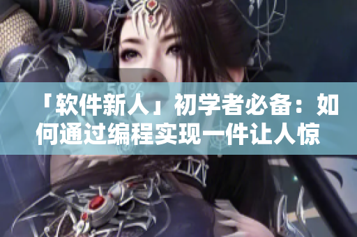 「软件新人」初学者必备：如何通过编程实现一件让人惊艳的事情