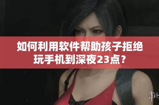 如何利用软件帮助孩子拒绝玩手机到深夜23点？