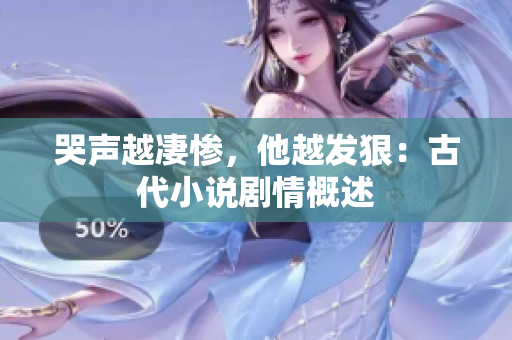 哭声越凄惨，他越发狠：古代小说剧情概述