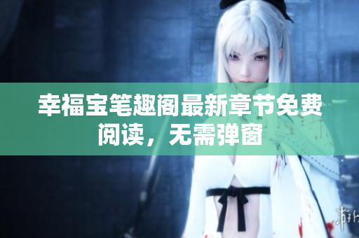 幸福宝笔趣阁最新章节免费阅读，无需弹窗