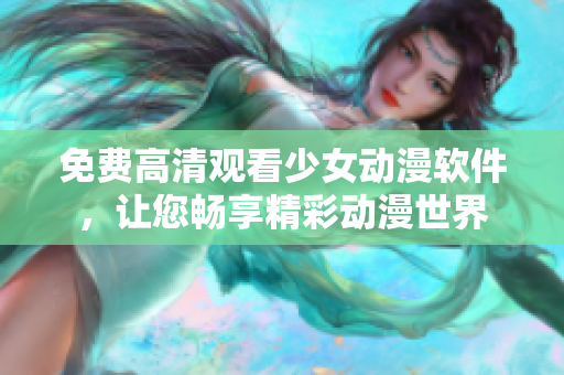 免费高清观看少女动漫软件，让您畅享精彩动漫世界