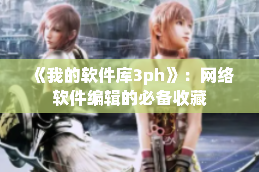 《我的软件库3ph》：网络软件编辑的必备收藏