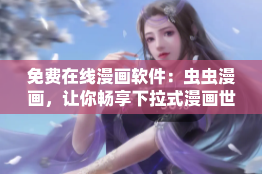 免费在线漫画软件：虫虫漫画，让你畅享下拉式漫画世界！