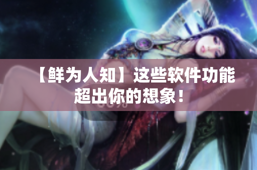 【鲜为人知】这些软件功能超出你的想象！