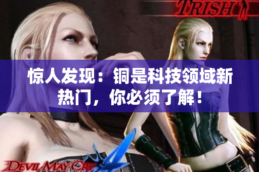 惊人发现：铜是科技领域新热门，你必须了解！