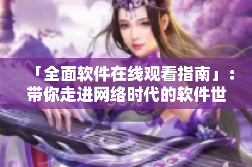 「全面软件在线观看指南」：带你走进网络时代的软件世界