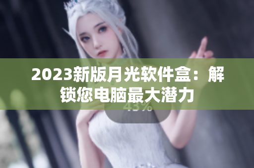 2023新版月光软件盒：解锁您电脑最大潜力