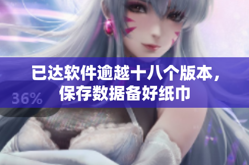 已达软件逾越十八个版本，保存数据备好纸巾