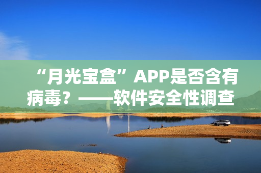 “月光宝盒”APP是否含有病毒？——软件安全性调查
