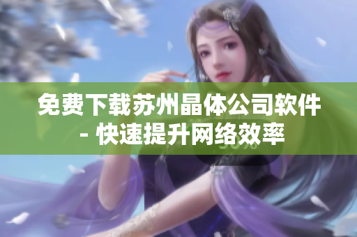 免费下载苏州晶体公司软件 - 快速提升网络效率