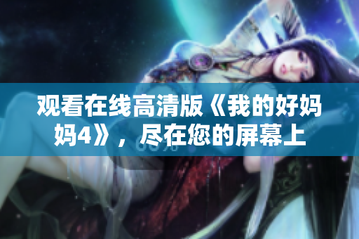 观看在线高清版《我的好妈妈4》，尽在您的屏幕上