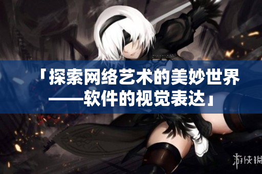 「探索网络艺术的美妙世界——软件的视觉表达」