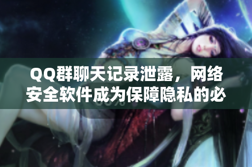 QQ群聊天记录泄露，网络安全软件成为保障隐私的必备工具