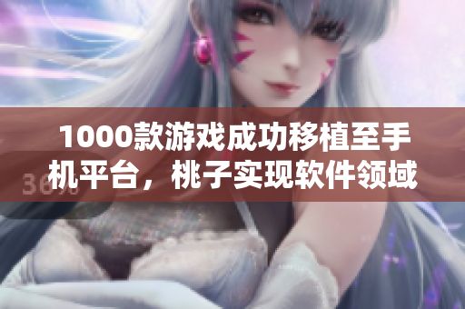 1000款游戏成功移植至手机平台，桃子实现软件领域华丽升级！