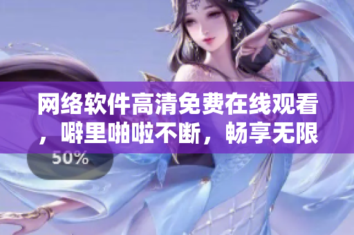 网络软件高清免费在线观看，噼里啪啦不断，畅享无限体验