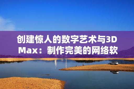创建惊人的数字艺术与3D Max：制作完美的网络软件模型教程