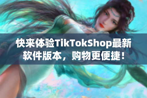 快来体验TikTokShop最新软件版本，购物更便捷！