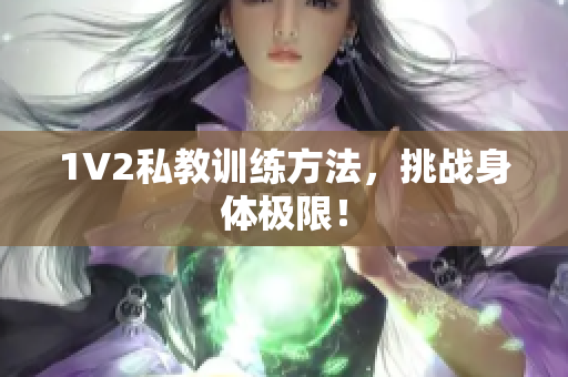 1V2私教训练方法，挑战身体极限！