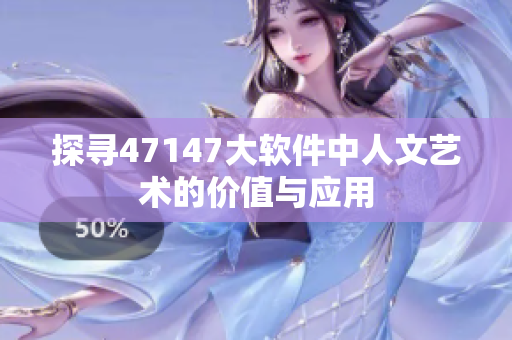 探寻47147大软件中人文艺术的价值与应用