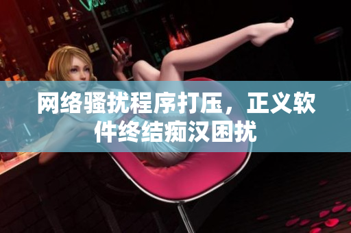 网络骚扰程序打压，正义软件终结痴汉困扰