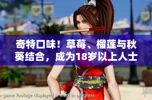 奇特口味！草莓、榴莲与秋葵结合，成为18岁以上人士的独特享受