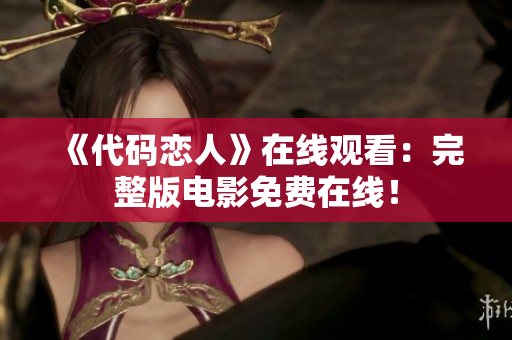 《代码恋人》在线观看：完整版电影免费在线！