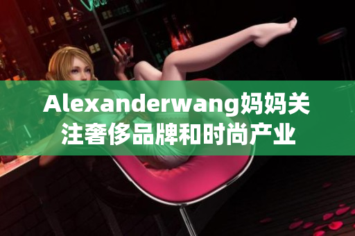 Alexanderwang妈妈关注奢侈品牌和时尚产业