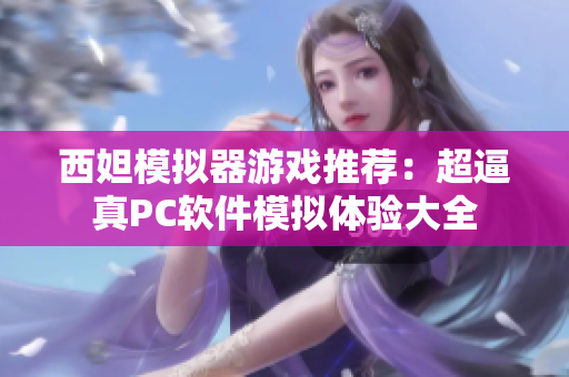西妲模拟器游戏推荐：超逼真PC软件模拟体验大全