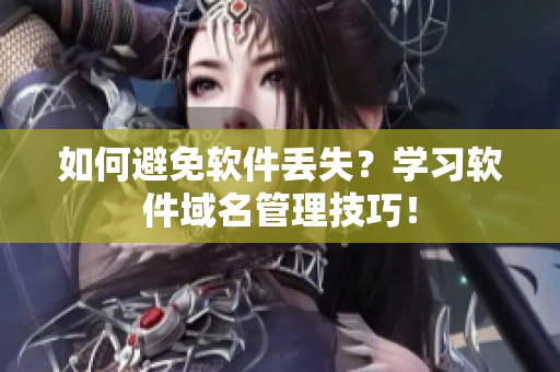 如何避免软件丢失？学习软件域名管理技巧！