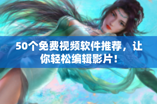 50个免费视频软件推荐，让你轻松编辑影片！