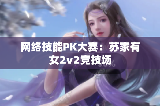 网络技能PK大赛：苏家有女2v2竞技场