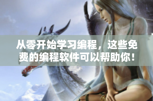 从零开始学习编程，这些免费的编程软件可以帮助你！