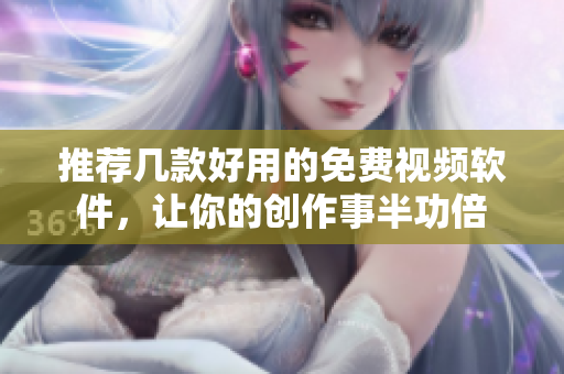 推荐几款好用的免费视频软件，让你的创作事半功倍