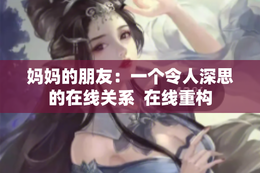 妈妈的朋友：一个令人深思的在线关系  在线重构