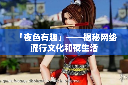 「夜色有趣」——揭秘网络流行文化和夜生活