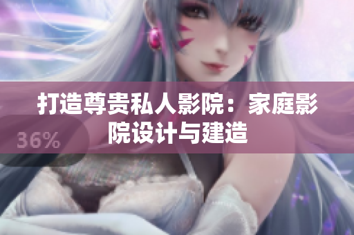 打造尊贵私人影院：家庭影院设计与建造