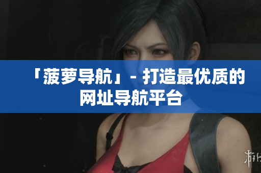 「菠萝导航」- 打造最优质的网址导航平台