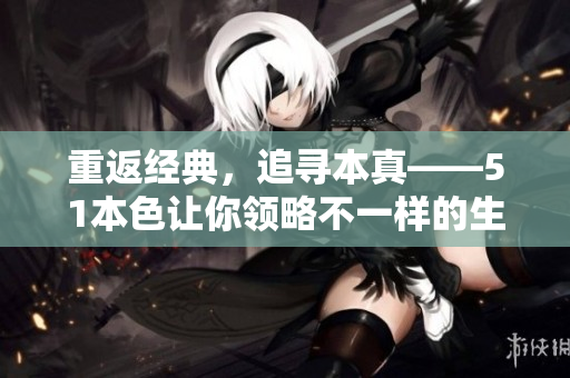 重返经典，追寻本真——51本色让你领略不一样的生活方式