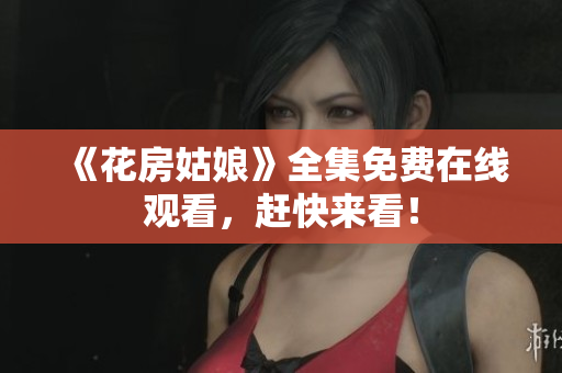 《花房姑娘》全集免费在线观看，赶快来看！