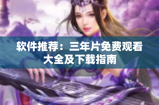 软件推荐：三年片免费观看大全及下载指南