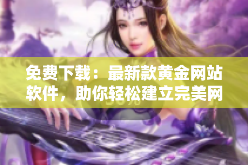 免费下载：最新款黄金网站软件，助你轻松建立完美网络平台